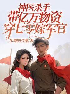 神医杀手带亿万物资穿七零嫁军官乐